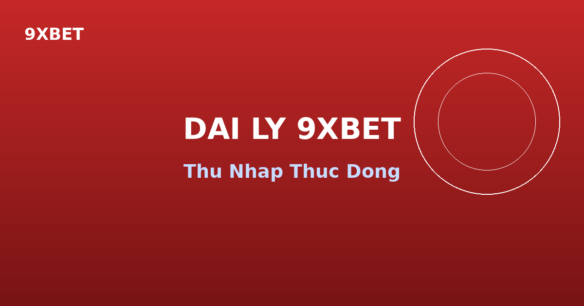 Dai ly 9XBET thu nhap thuc dong