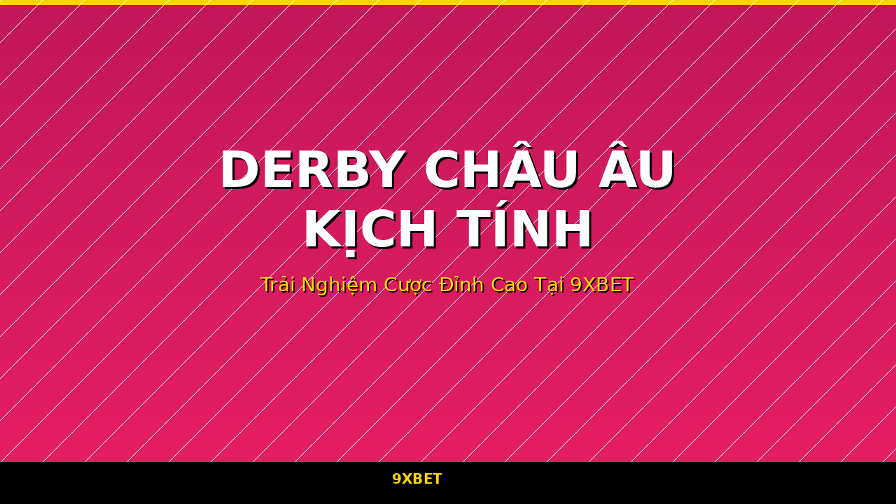 Derby châu Âu kịch tính tại 9XBET