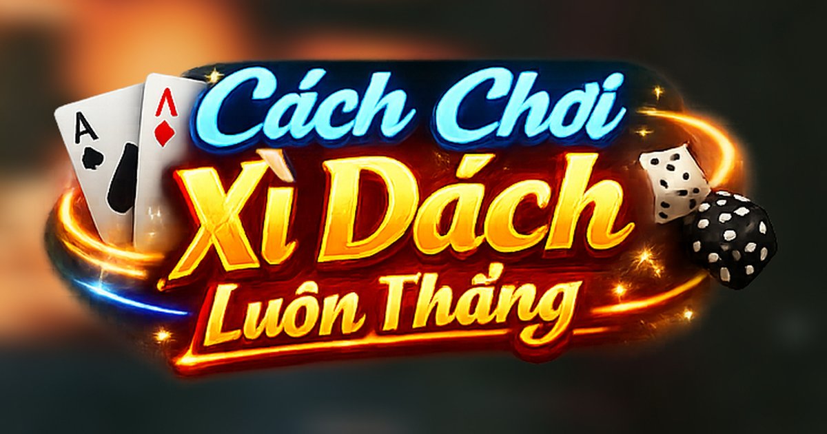 Cách Chơi Xì Dách Cho Người Mới Từ A Đến Z