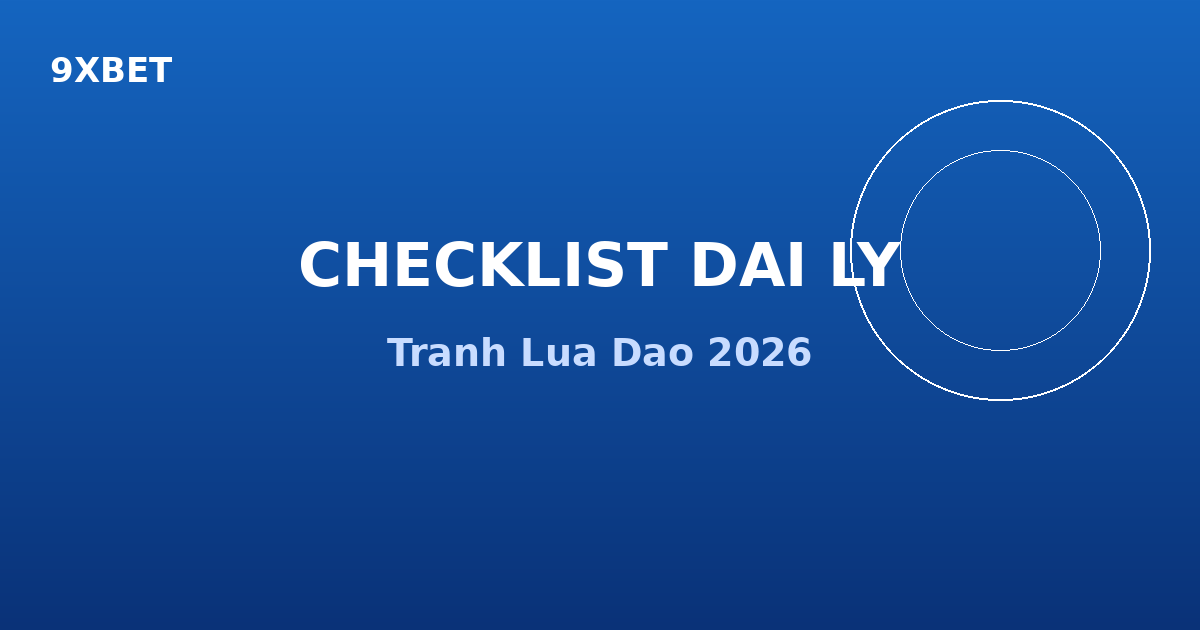 Checklist dai ly 9XBET an toan