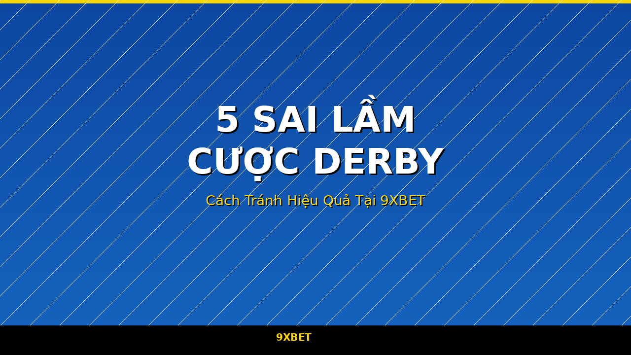 Sai lầm cược derby và cách tránh tại 9XBET
