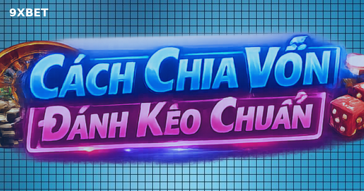 Cách Chia Vốn Đánh Kèo Chuẩn Giúp Duy Trì Lợi Nhuậ