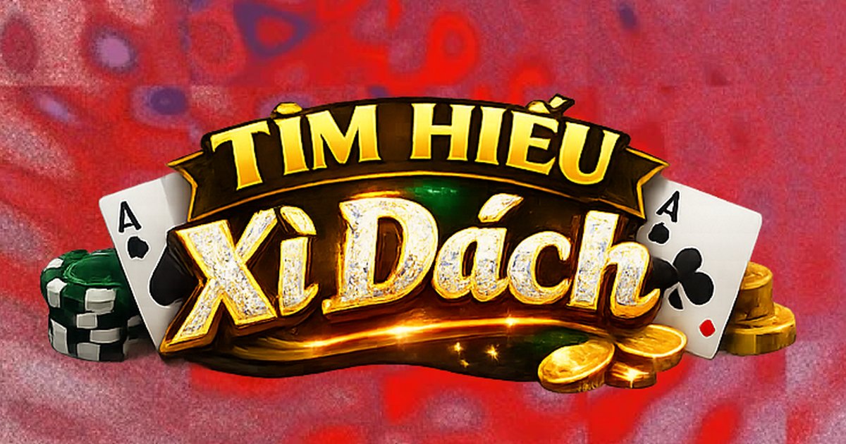 Hướng Dẫn Chơi Xì Dách Dễ Hiểu Cho Người Mới