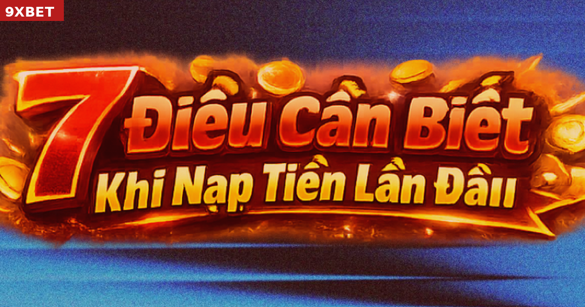 Checklist 7 bước quan trọng trước khi nạp tiền tại 9XBET