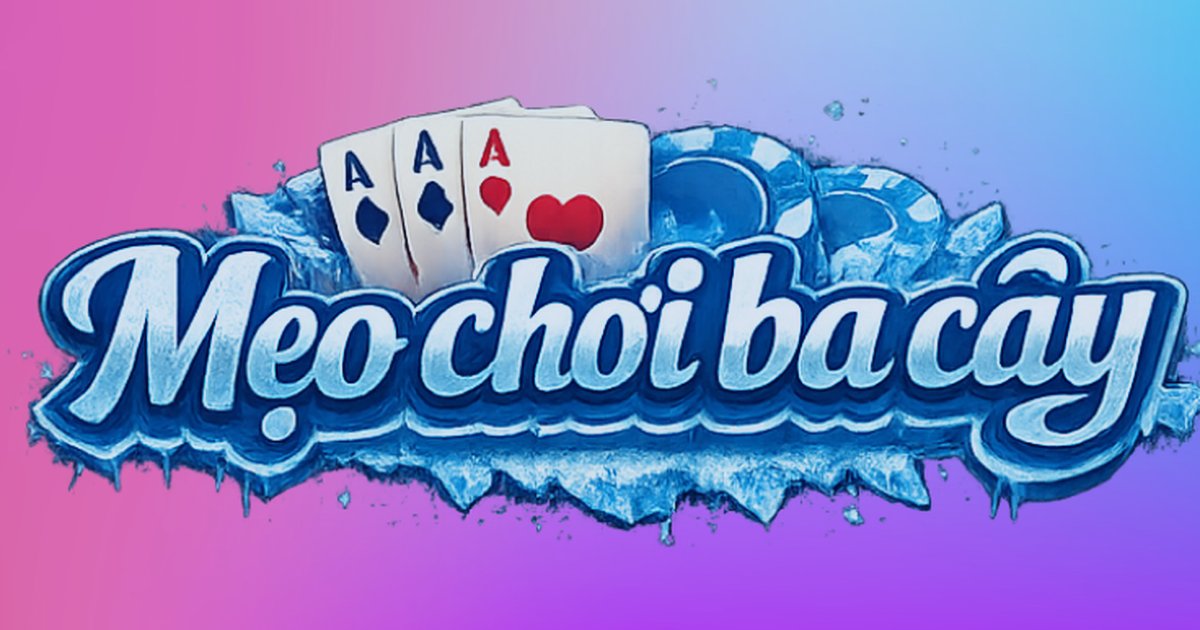 Kinh Nghiệm Chơi Ba Cây Dành Cho Người Mới