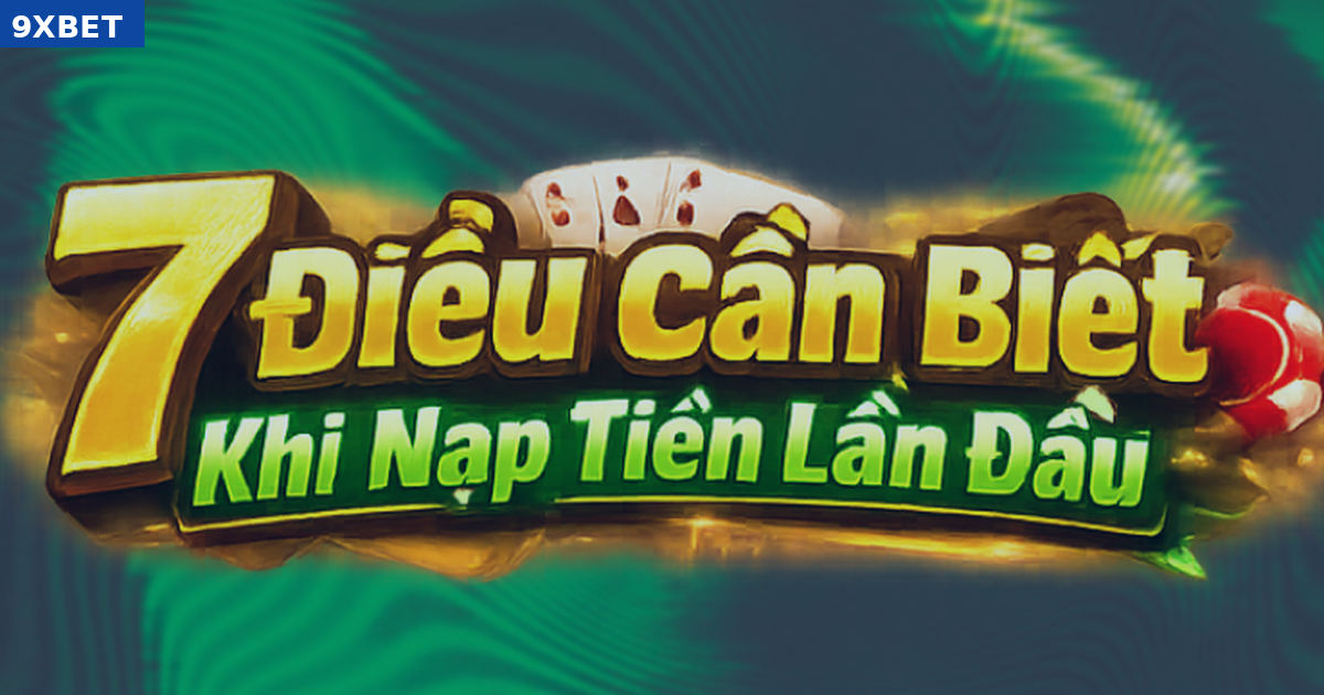 Những điều cần kiểm tra trước khi nạp tiền 9XBET