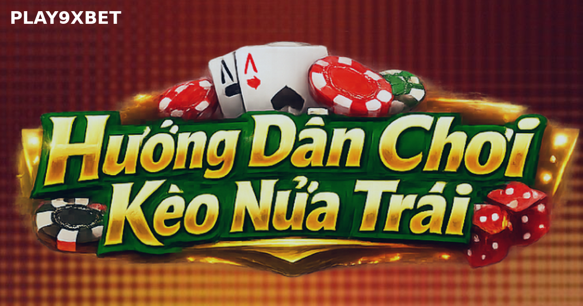 PLAY9XBET - Huong Dan Choi Keo Nua Trai (0.5) Cho Nguoi Moi 2026