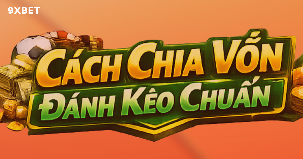 Cách Chia Vốn Đánh Kèo Hiệu Quả Giúp Kiểm Soát Rủi Ro Và Tăng Lợi Nhuận