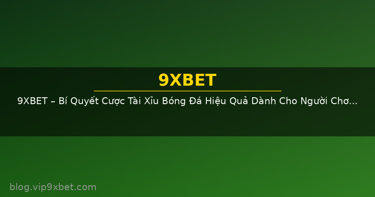 9XBET – Bí Quyết Cược Tài Xỉu Bóng Đá Hiệu Quả Dành Cho Người Chơi Mới