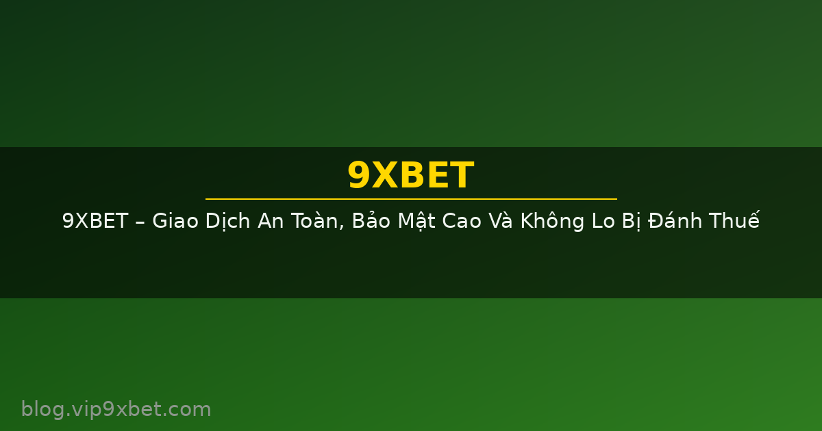 9XBET – Giao Dịch An Toàn, Bảo Mật Cao Và Không Lo Bị Đánh Thuế