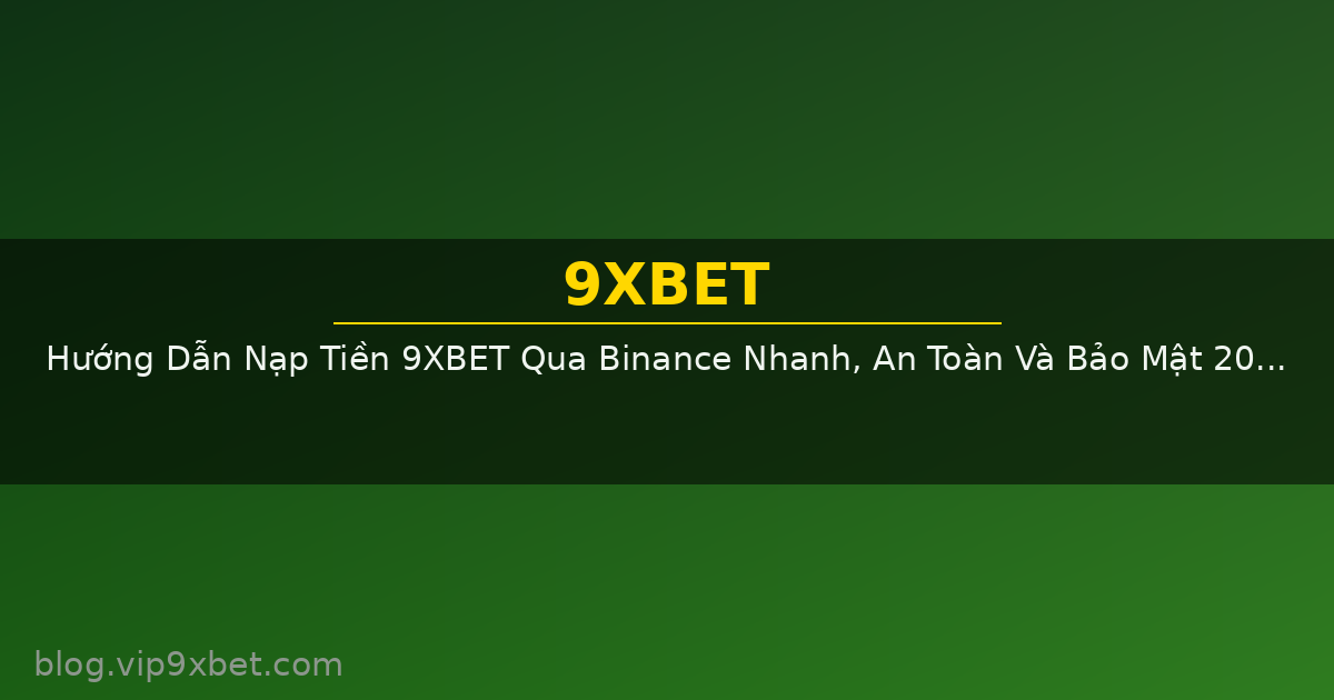 Hướng Dẫn Nạp Tiền 9XBET Qua Binance Nhanh, An Toàn Và Bảo Mật 2026