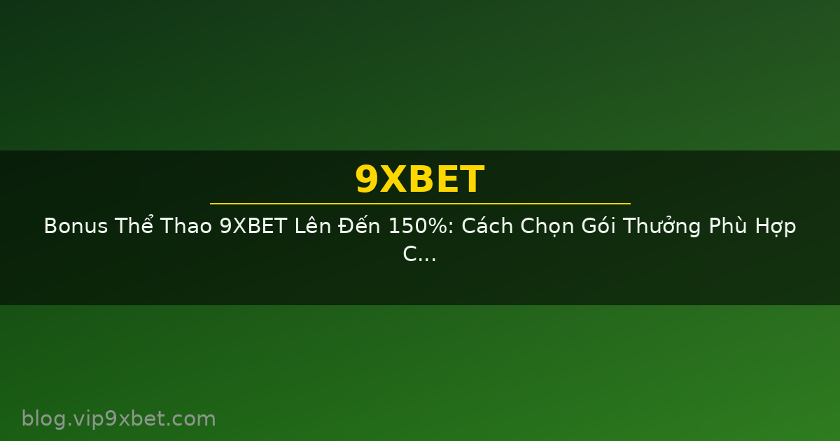 Bonus Thể Thao 9XBET Lên Đến 150%: Cách Chọn Gói Thưởng Phù Hợp Cho Người Mới