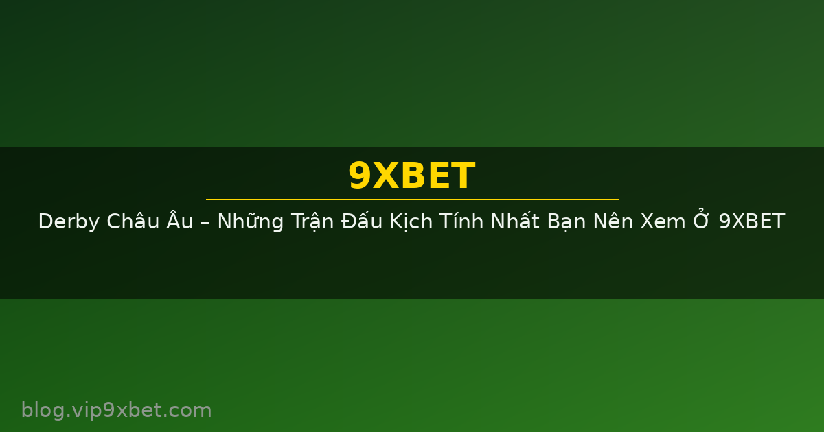 Derby Châu Âu – Những Trận Đấu Kịch Tính Nhất Bạn Nên Xem Ở 9XBET