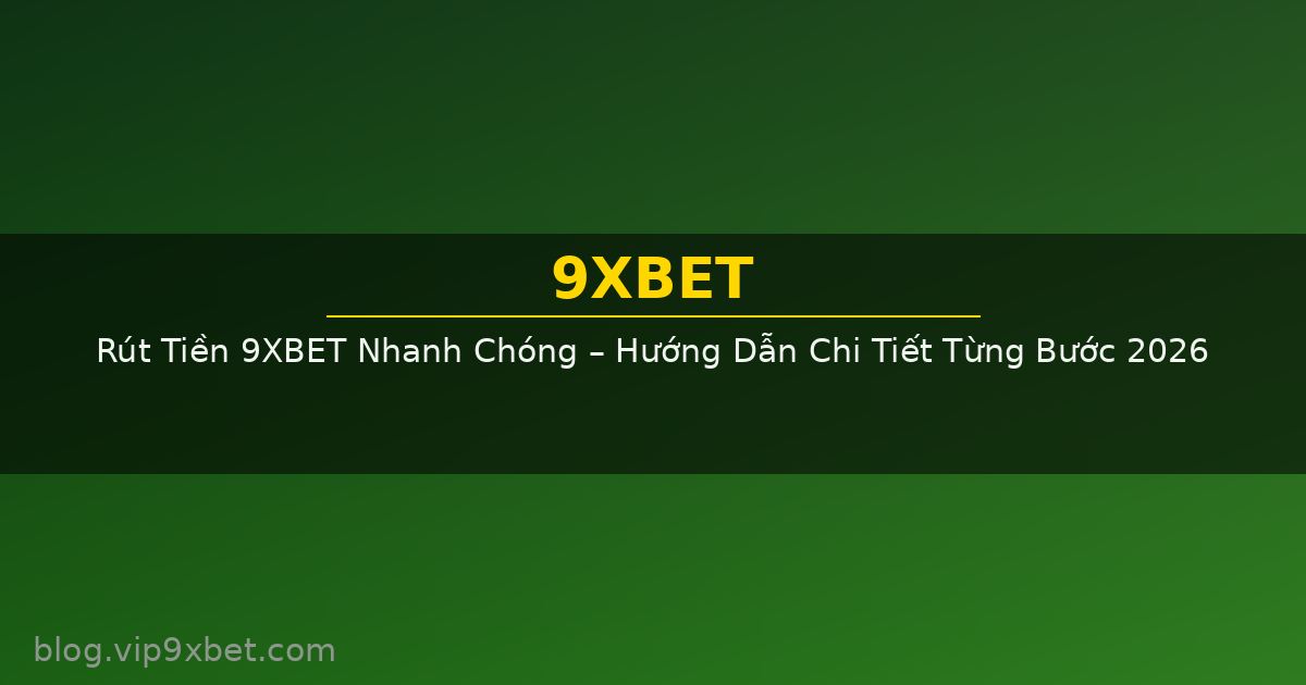 Rút Tiền 9XBET Nhanh Chóng – Hướng Dẫn Chi Tiết Từng Bước 2026