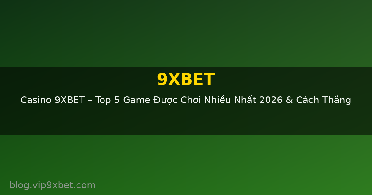 Casino 9XBET – Top 5 Game Được Chơi Nhiều Nhất 2026 & Cách Thắng