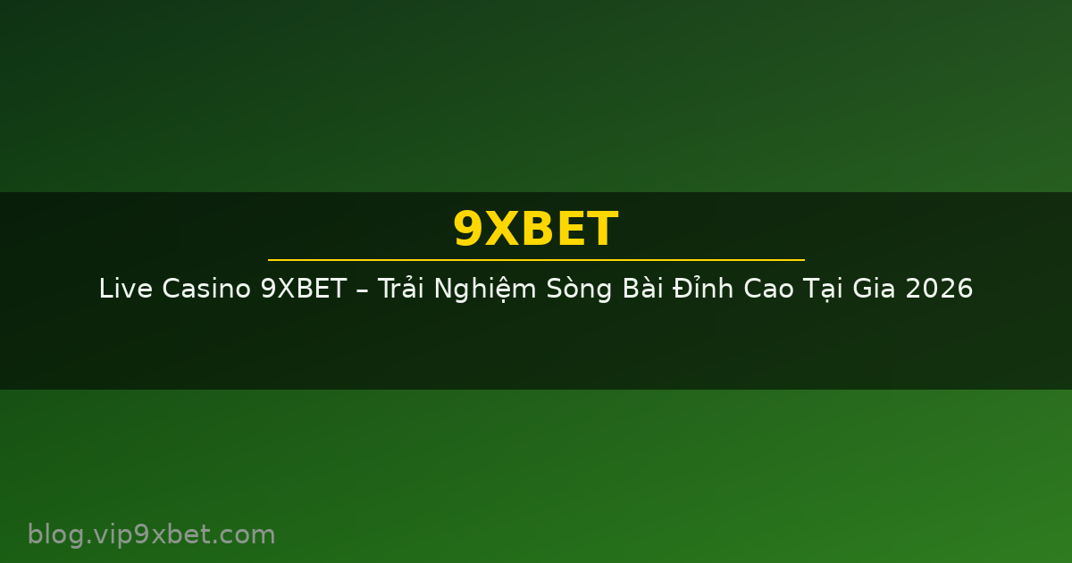 Live Casino 9XBET – Trải Nghiệm Sòng Bài Đỉnh Cao Tại Gia 2026