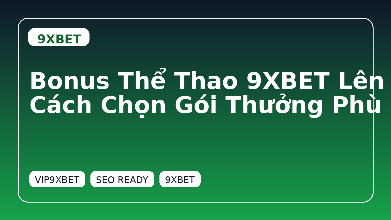 Bonus Thể Thao 9XBET Lên Đến 150%: Cách Chọn Gói Thưởng Phù Hợp Cho Người Mới