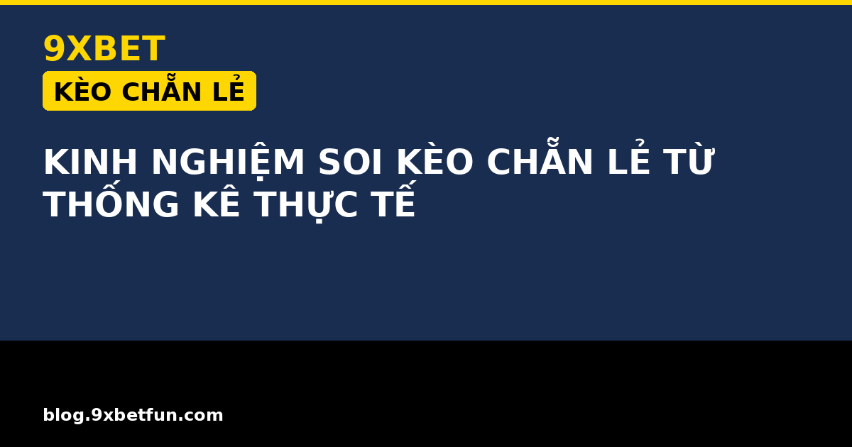 KINH NGHIỆM SOI KÈO CHẴN LẺ TỪ THỐNG KÊ THỰC TẾ