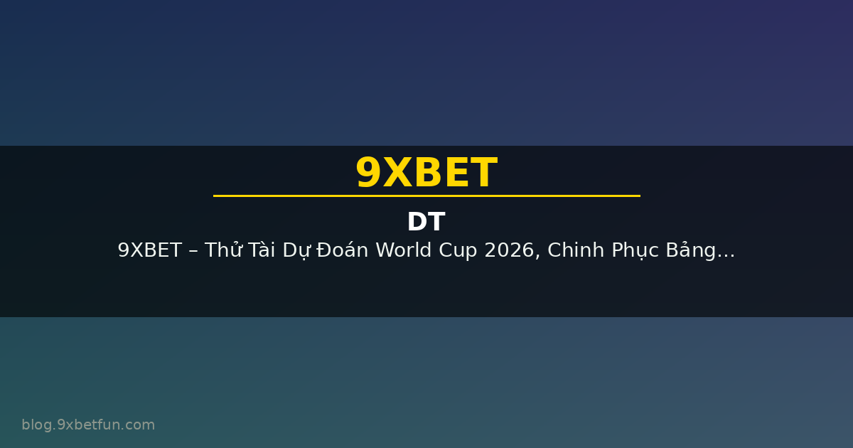 9XBET – Thử Tài Dự Đoán World Cup 2026, Chinh Phục Bảng Xếp Hạng Và Nhận Thưởng Lớn