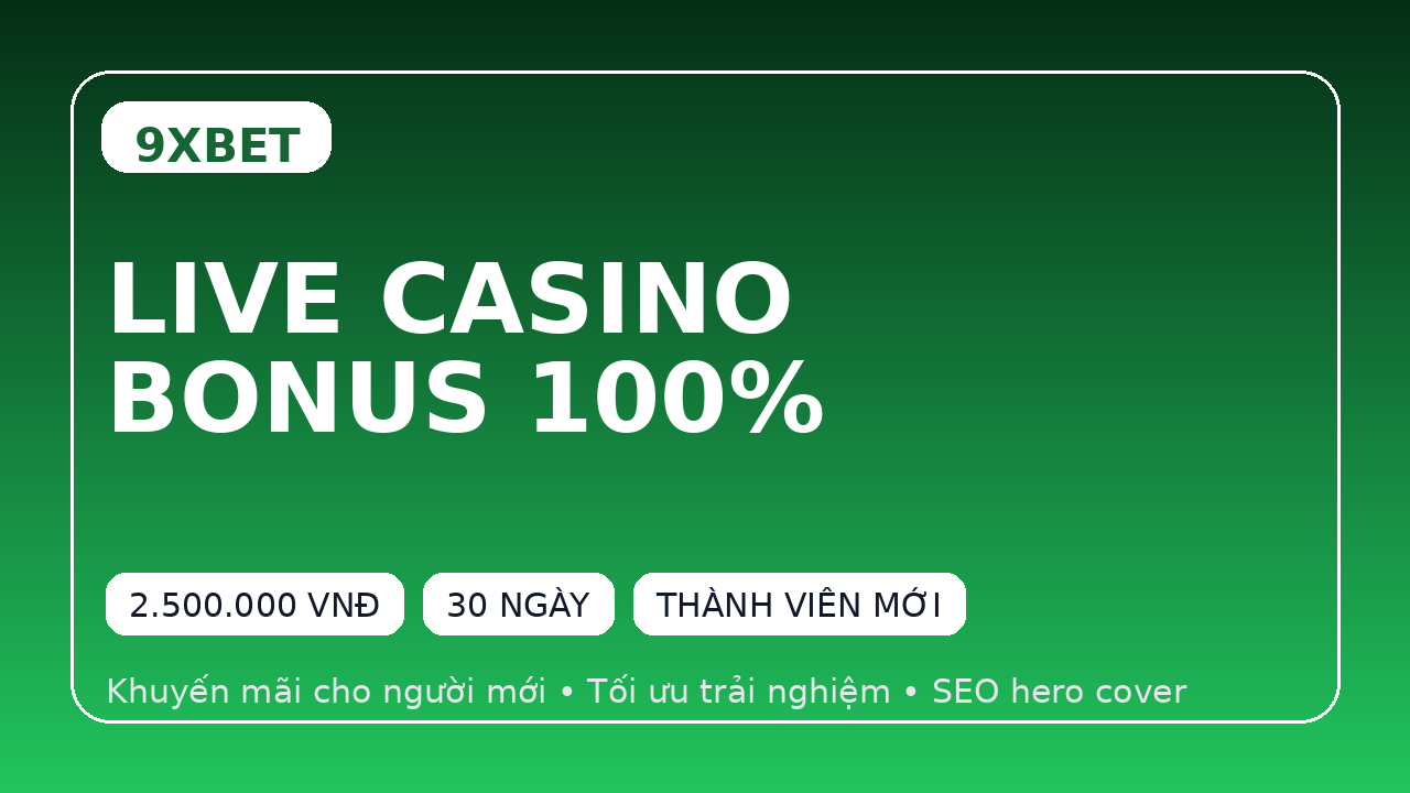 9XBET Thưởng Live Casino 100% Cho Người Mới: Cách Nhận Bonus Dễ Hiểu Và Tối Ưu Vốn Chơi
