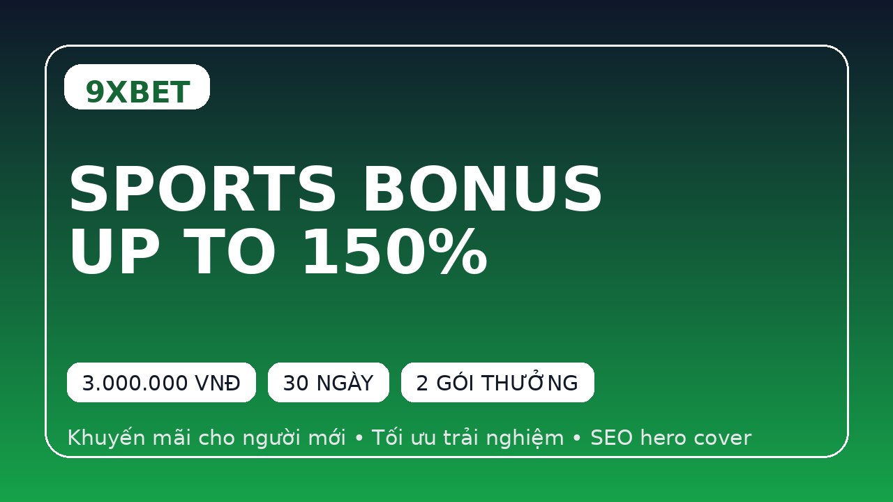 9XBET – Bonus Thể Thao Thành Viên Mới Siêu Hấp Dẫn Lên Đến 150%