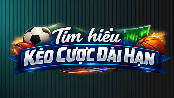 Hướng Dẫn Chơi Kèo Cược Dài Hạn Hiệu Quả Từ Cao Thủ