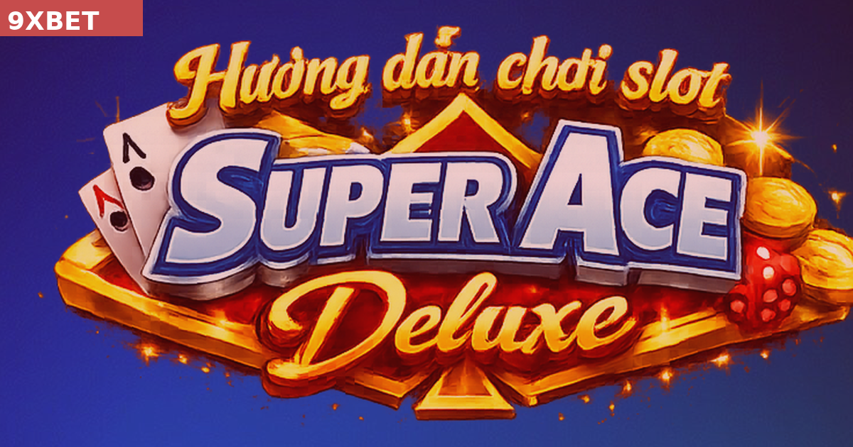 Hướng Dẫn Chơi Super Ace Deluxe JILI Cho Người Mới